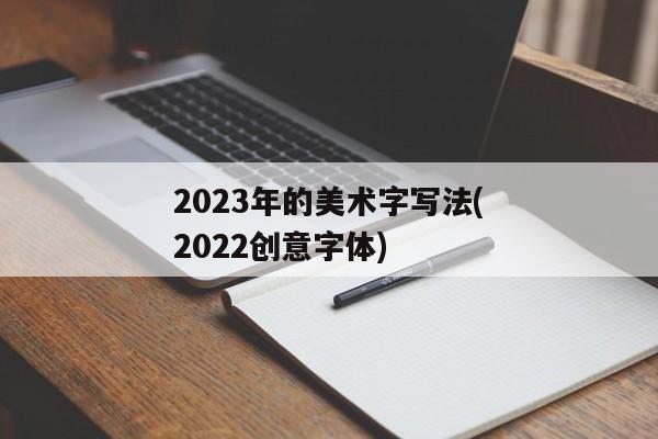 2023年的美术字写法(2022创意字体)