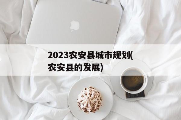 2023农安县城市规划(农安县的发展)