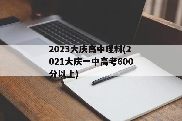 2023大庆高中理科(2021大庆一中高考600分以上)